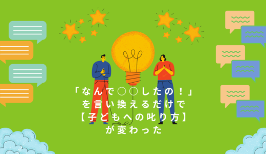 「なんで○○したの！」を言い換えるだけで【子どもへの叱り方】が変わった